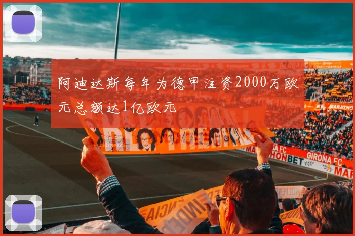 阿迪达斯每年为德甲注资2000万欧元总额达1亿欧元