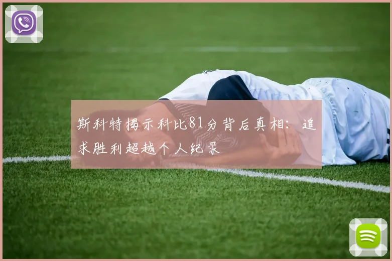 斯科特揭示科比81分背后真相：追求胜利超越个人纪录