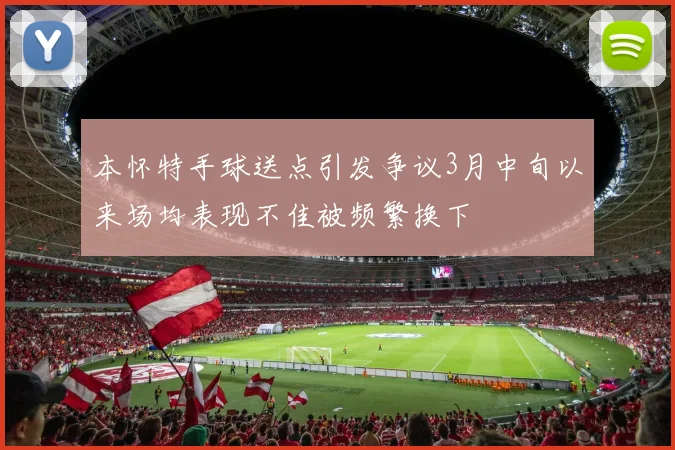 本怀特手球送点引发争议3月中旬以来场均表现不佳被频繁换下