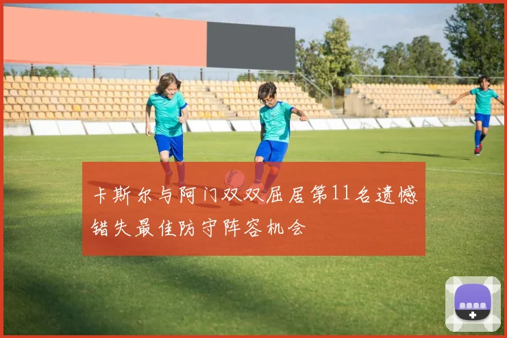 卡斯尔与阿门双双屈居第11名遗憾错失最佳防守阵容机会