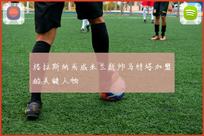 格拉斯纳或成米兰新帅马特塔加盟的关键人物
