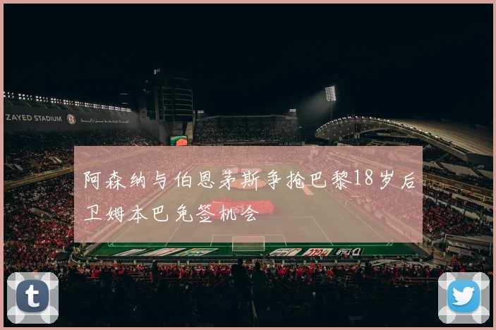 阿森纳与伯恩茅斯争抢巴黎18岁后卫姆本巴免签机会