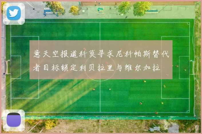 意天空报道科莫寻求尼科帕斯替代者目标锁定利贝拉里与维尔加拉