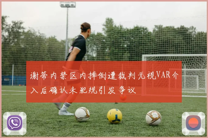 谢蒂内禁区内摔倒遭裁判无视VAR介入后确认未犯规引发争议