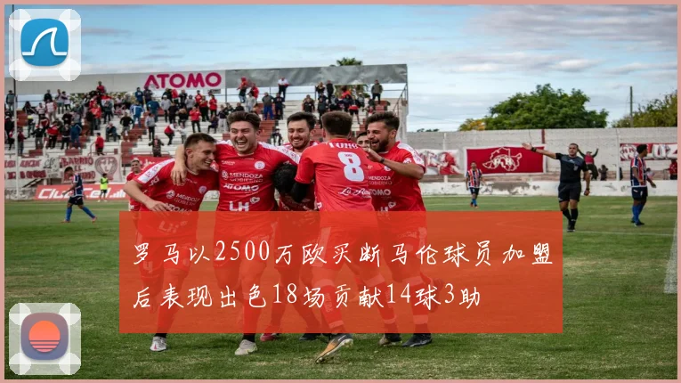 罗马以2500万欧买断马伦球员加盟后表现出色18场贡献14球3助